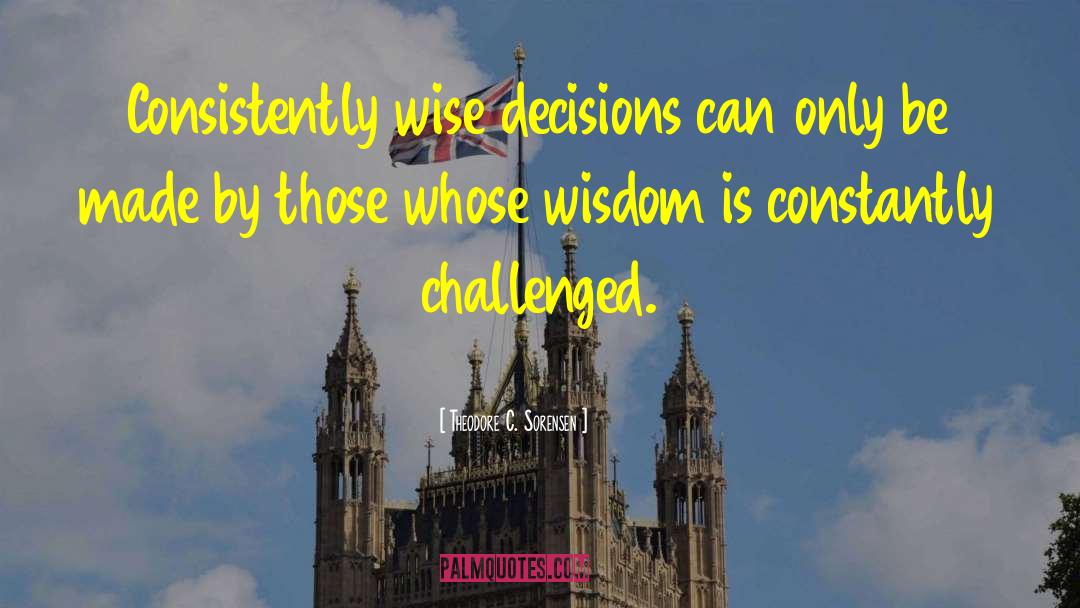 Theodore C. Sorensen Quotes: Consistently wise decisions can only