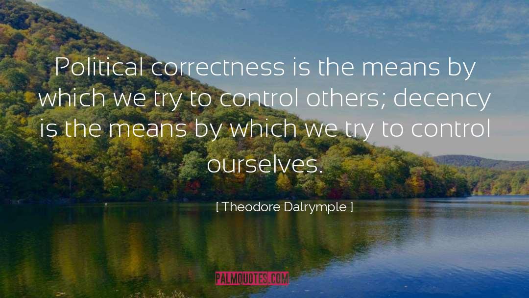 Theodore Dalrymple Quotes: Political correctness is the means