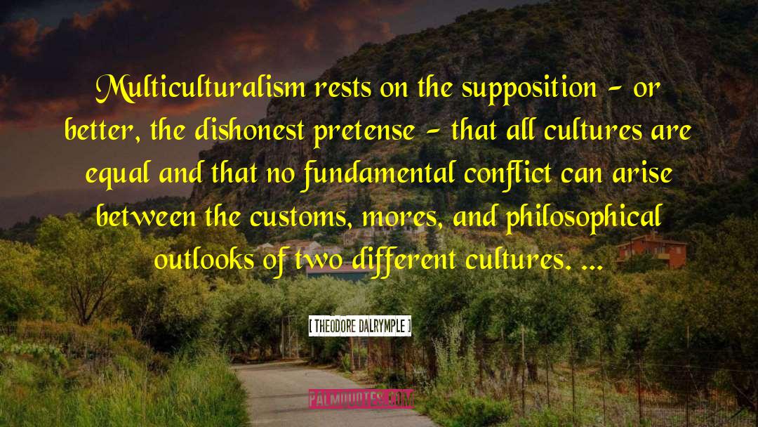 Theodore Dalrymple Quotes: Multiculturalism rests on the supposition