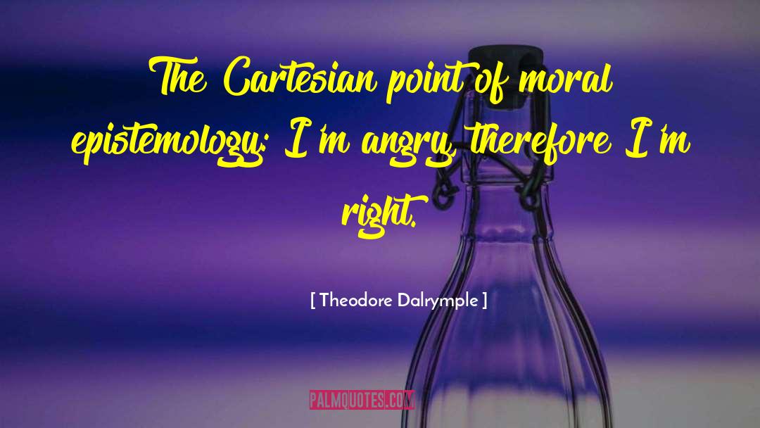 Theodore Dalrymple Quotes: The Cartesian point of moral