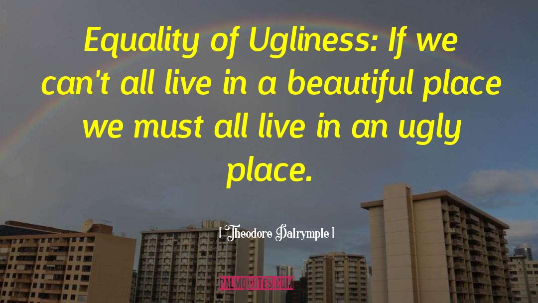 Theodore Dalrymple Quotes: Equality of Ugliness: If we