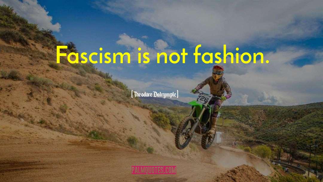Theodore Dalrymple Quotes: Fascism is not fashion.