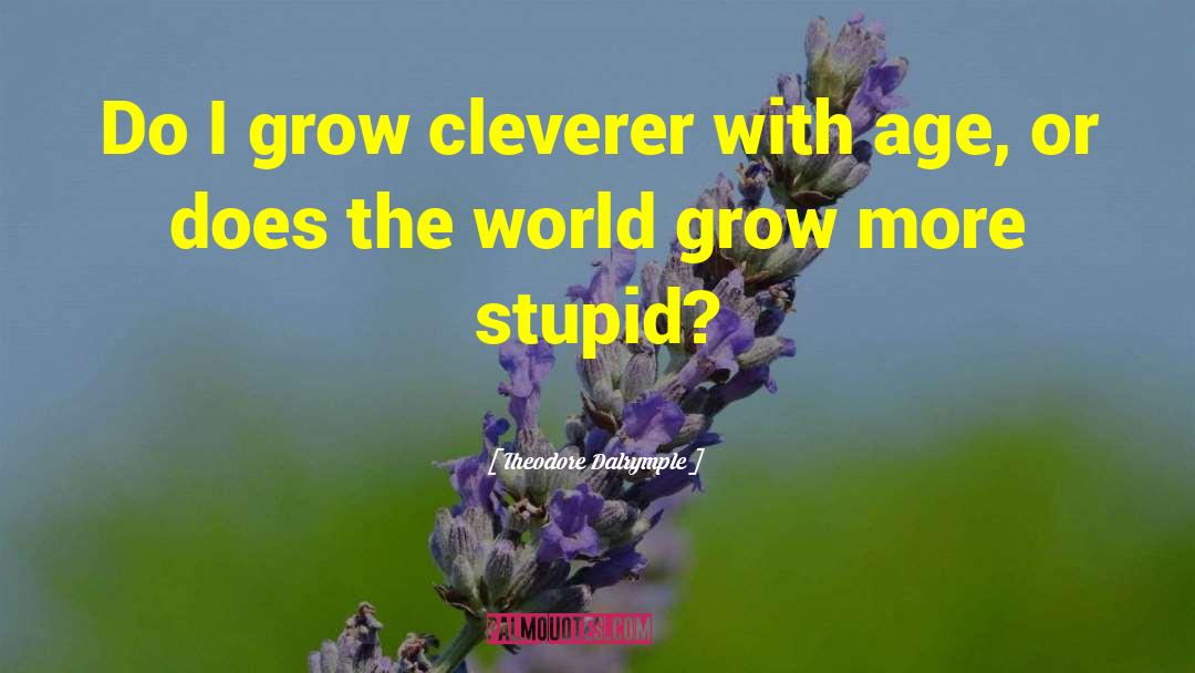 Theodore Dalrymple Quotes: Do I grow cleverer with