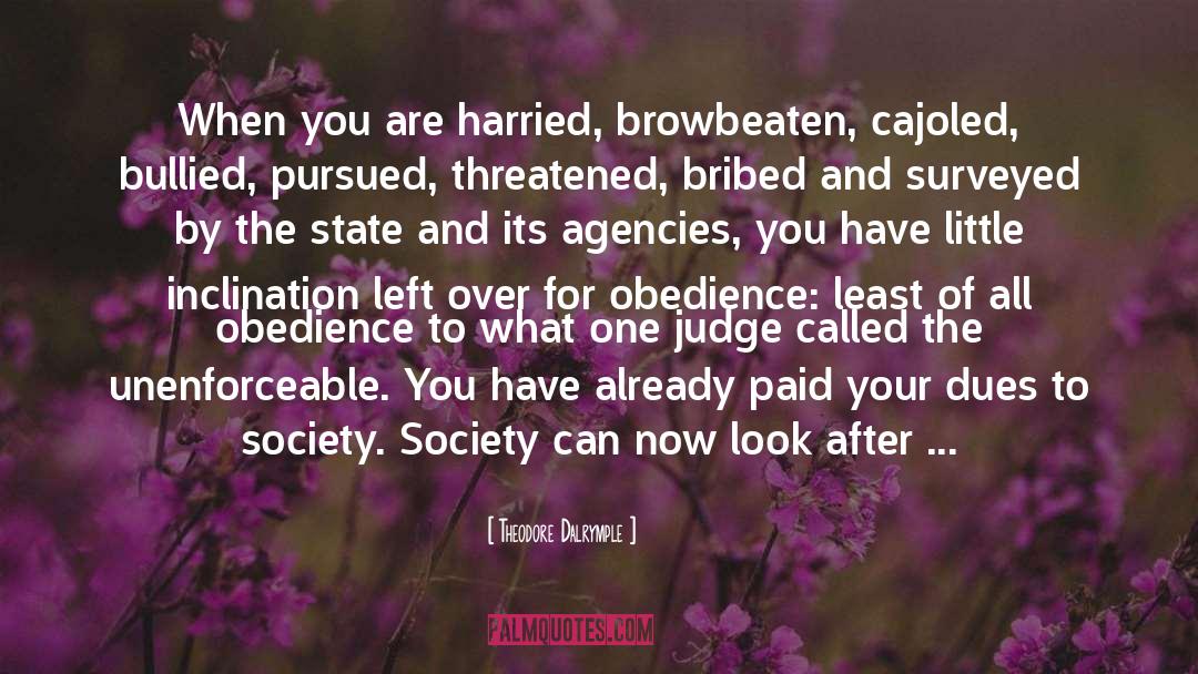 Theodore Dalrymple Quotes: When you are harried, browbeaten,