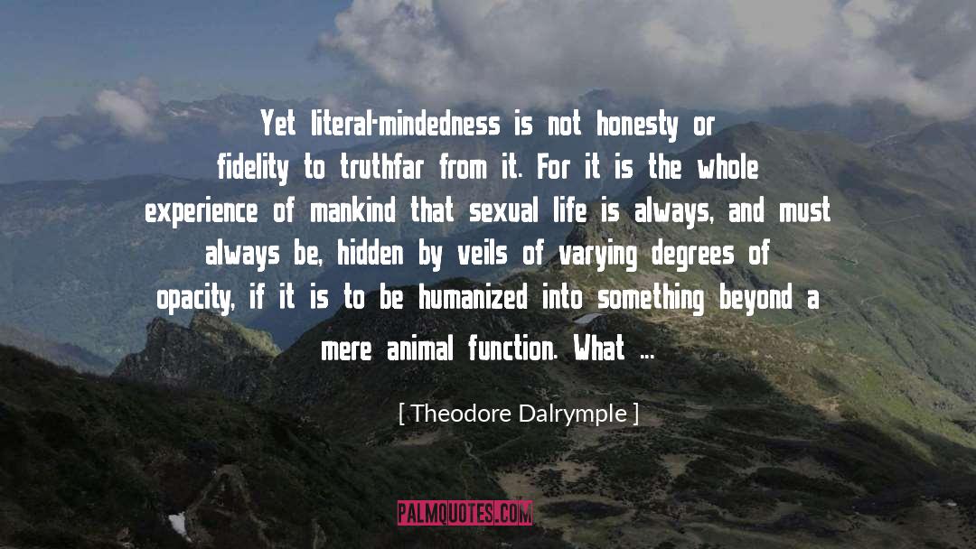 Theodore Dalrymple Quotes: Yet literal-mindedness is not honesty