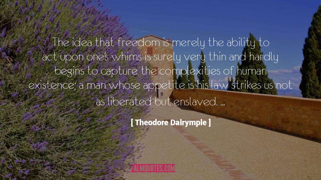 Theodore Dalrymple Quotes: The idea that freedom is