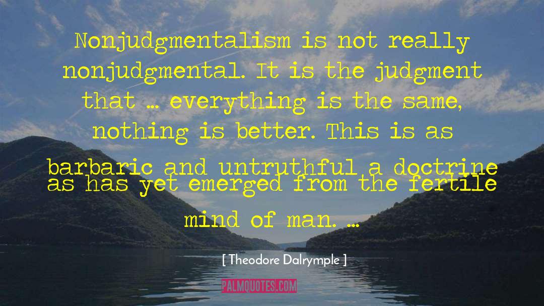 Theodore Dalrymple Quotes: Nonjudgmentalism is not really nonjudgmental.