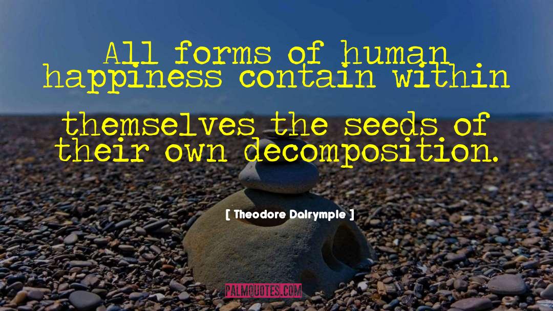 Theodore Dalrymple Quotes: All forms of human happiness