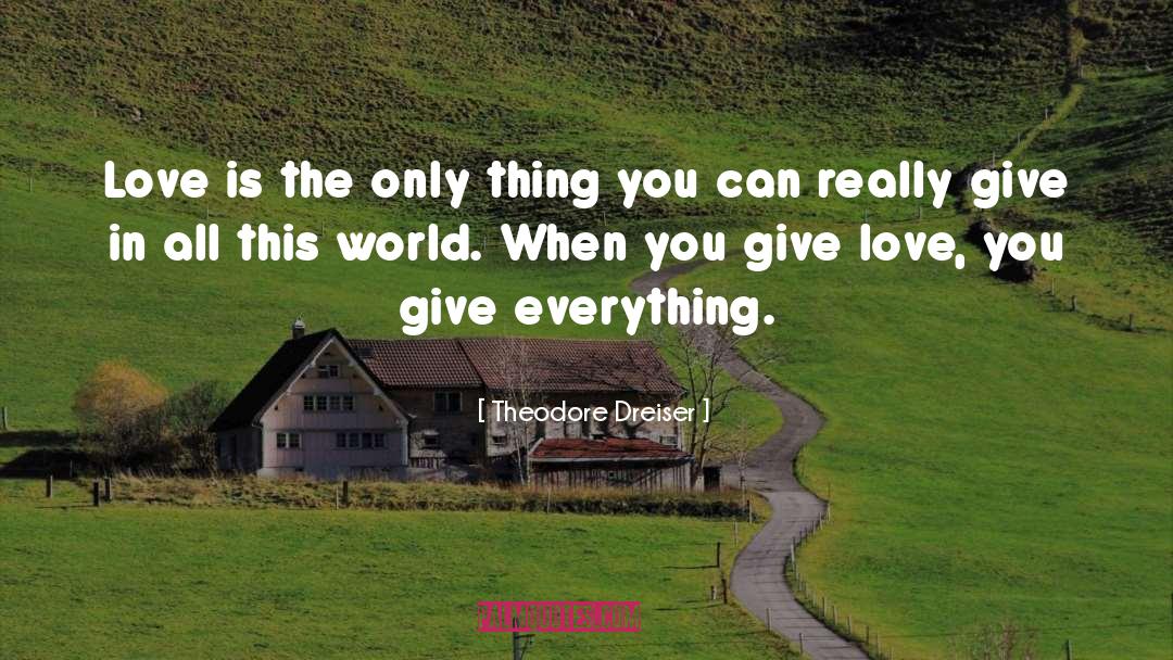 Theodore Dreiser Quotes: Love is the only thing