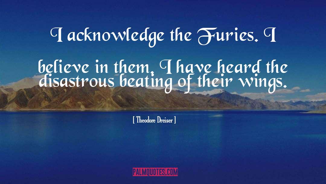 Theodore Dreiser Quotes: I acknowledge the Furies. I