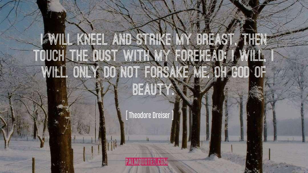 Theodore Dreiser Quotes: I will kneel and strike
