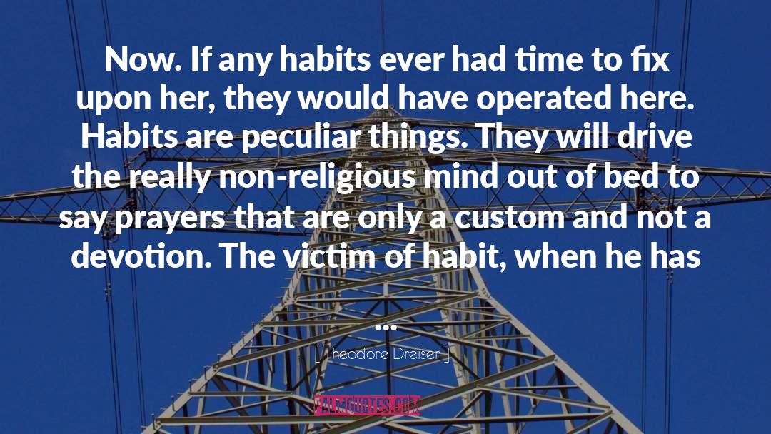 Theodore Dreiser Quotes: Now. If any habits ever