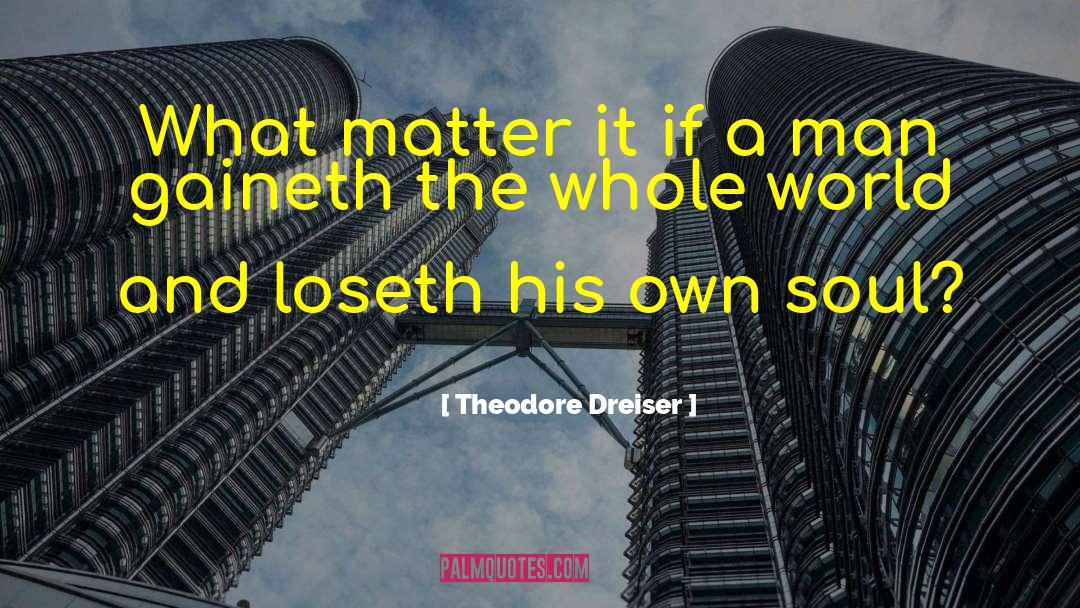Theodore Dreiser Quotes: What matter it if a