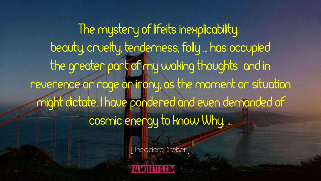 Theodore Dreiser Quotes: The mystery of life<br>its inexplicability,