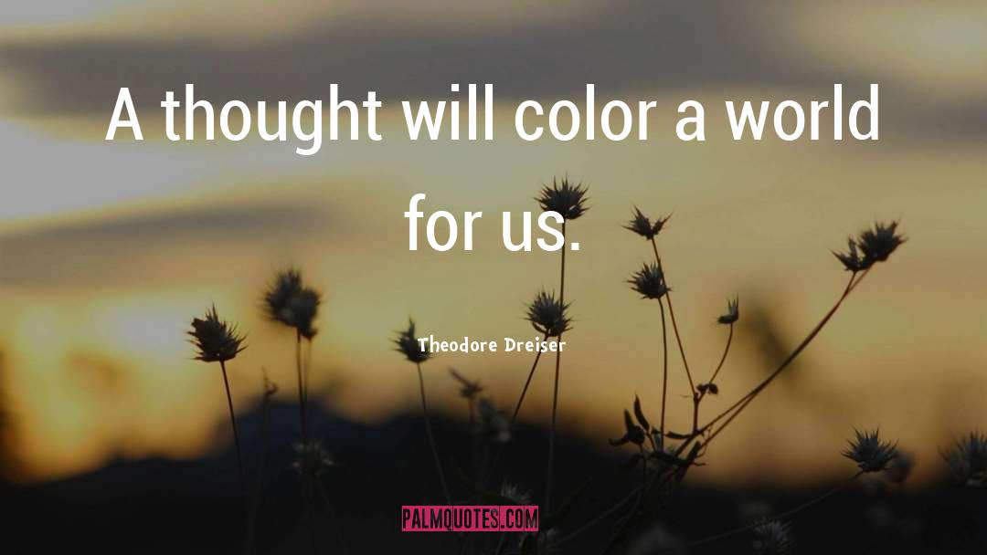 Theodore Dreiser Quotes: A thought will color a