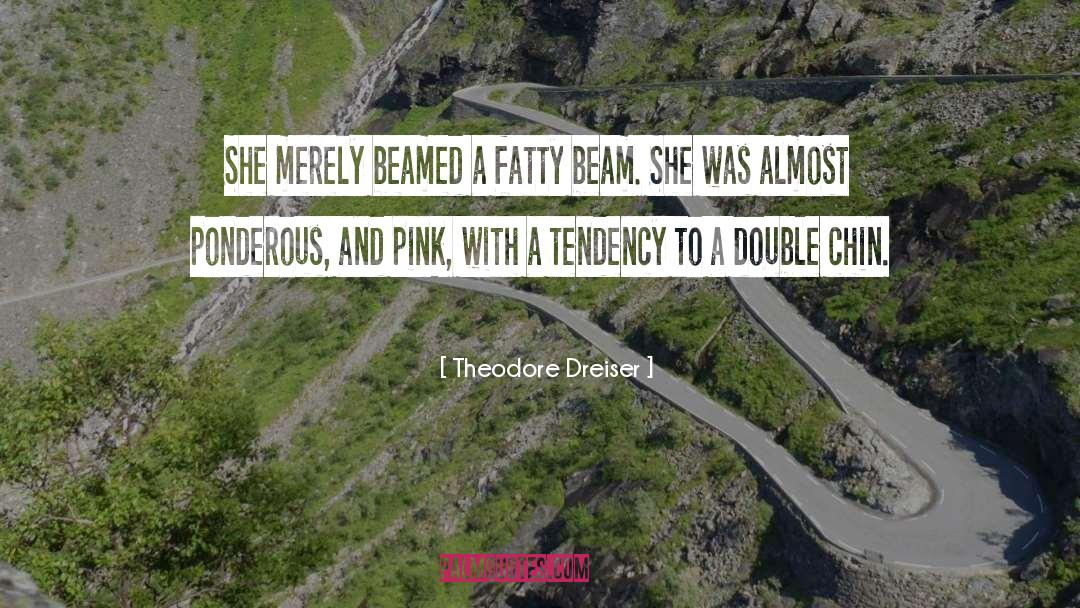 Theodore Dreiser Quotes: She merely beamed a fatty