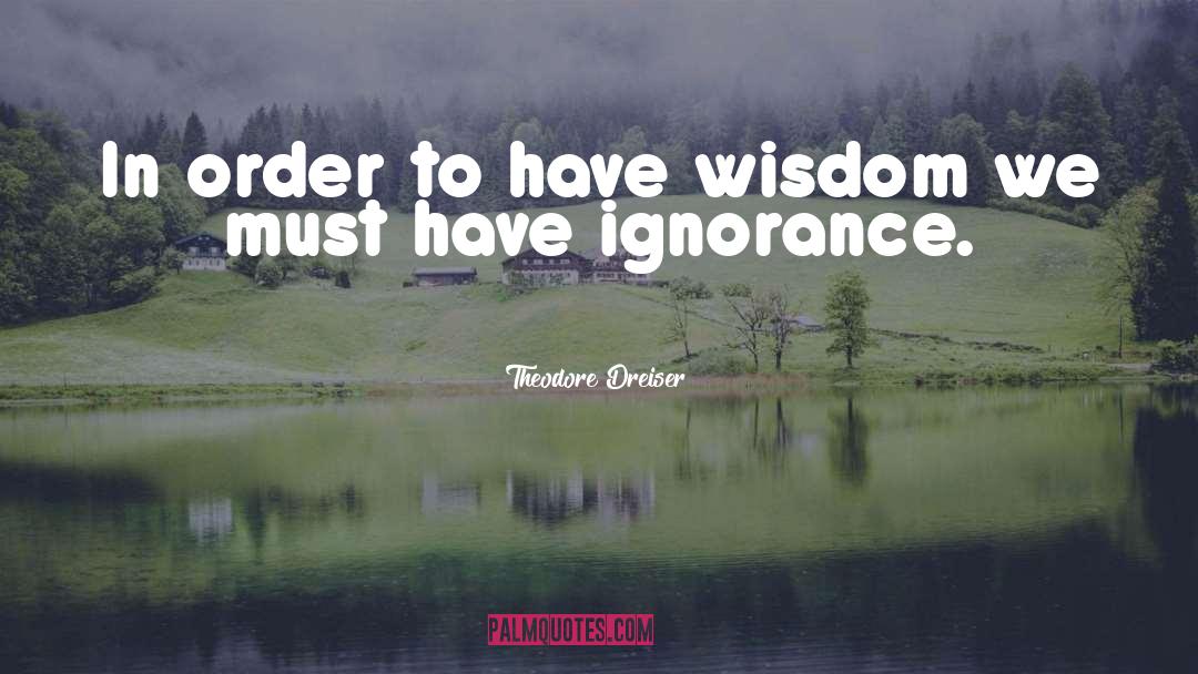 Theodore Dreiser Quotes: In order to have wisdom
