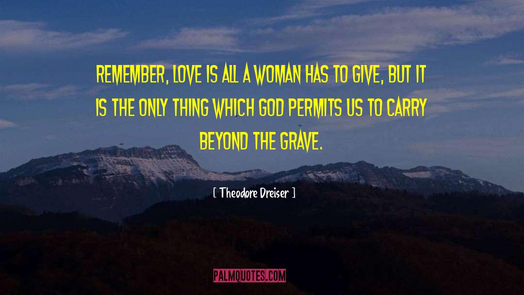 Theodore Dreiser Quotes: Remember, love is all a