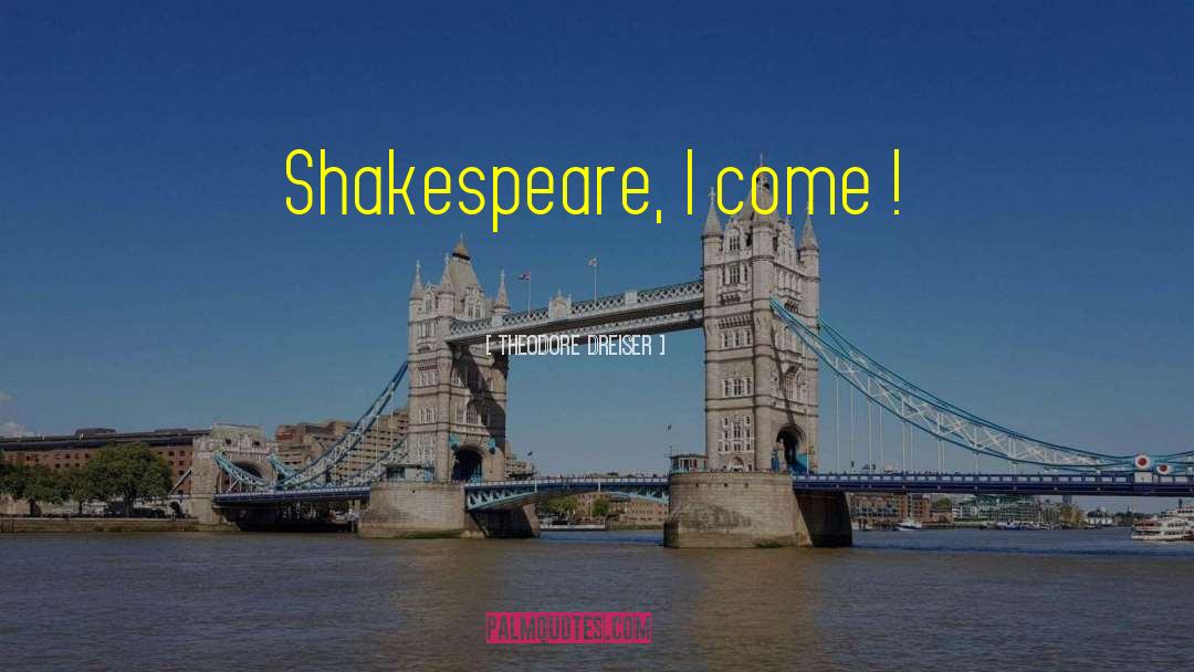 Theodore Dreiser Quotes: Shakespeare, I come !