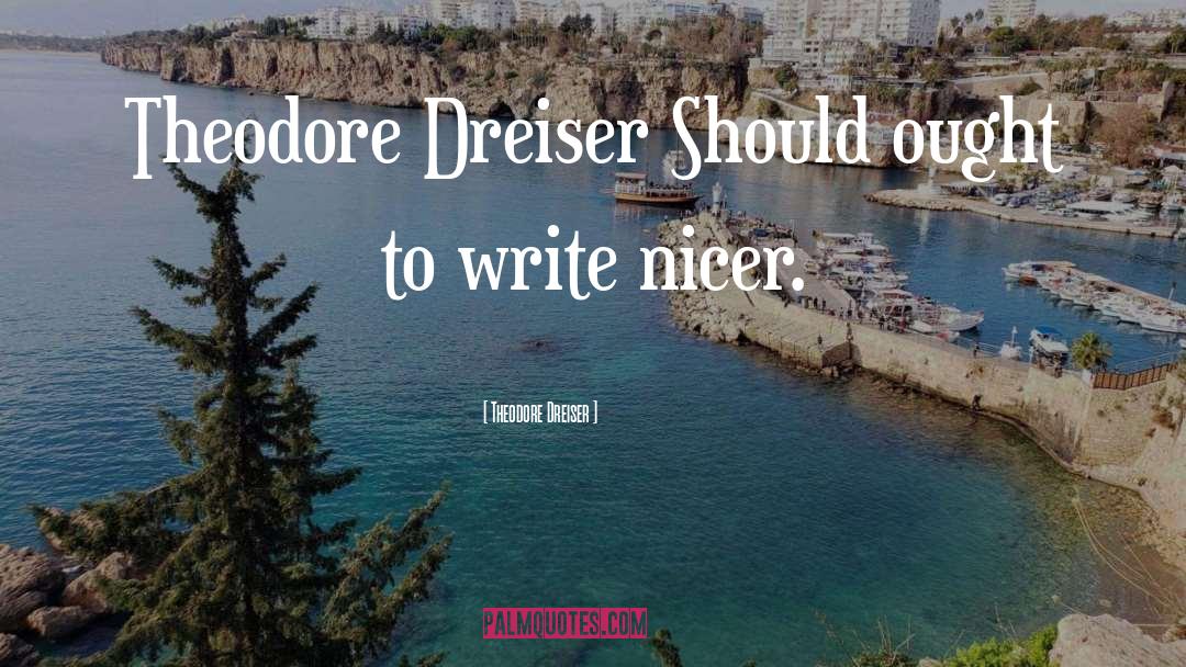 Theodore Dreiser Quotes: Theodore Dreiser Should ought to
