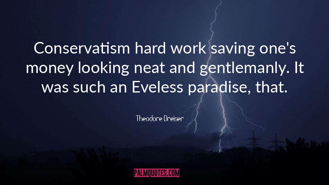 Theodore Dreiser Quotes: Conservatism <br> hard work <br>