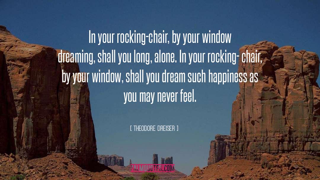 Theodore Dreiser Quotes: In your rocking-chair, by your