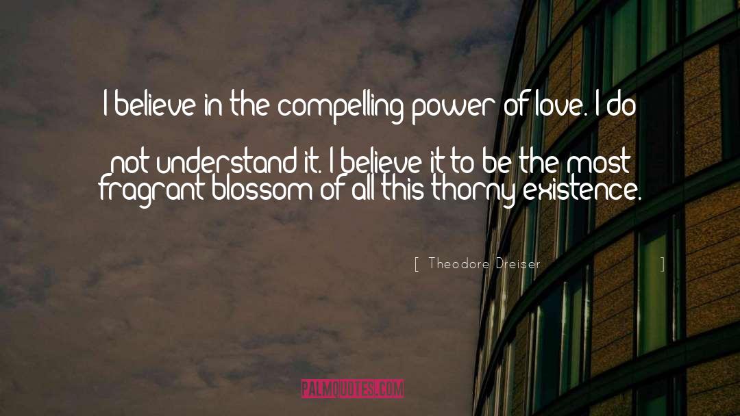 Theodore Dreiser Quotes: I believe in the compelling