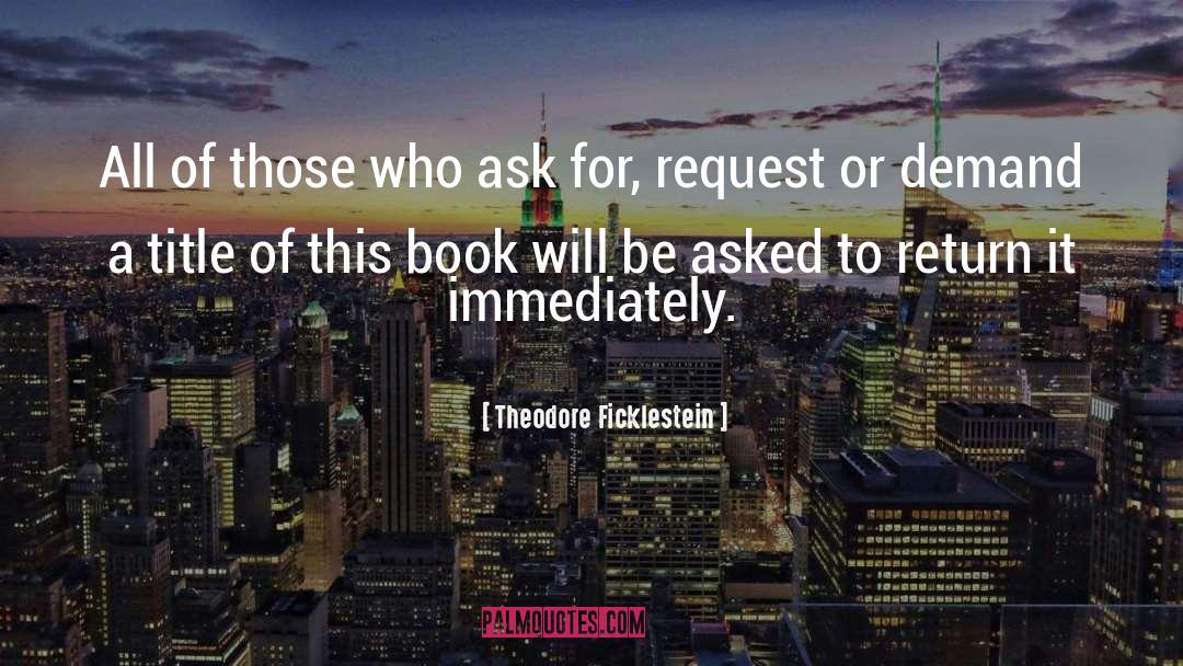 Theodore Ficklestein Quotes: All of those who ask