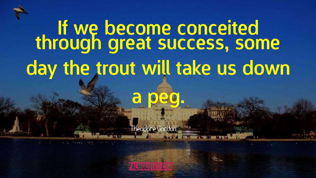 Theodore Gordon Quotes: If we become conceited through