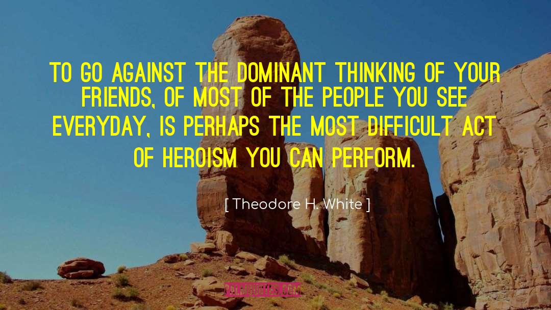 Theodore H. White Quotes: To go against the dominant