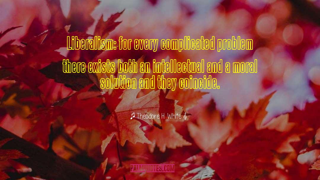 Theodore H. White Quotes: Liberalism: for every complicated problem