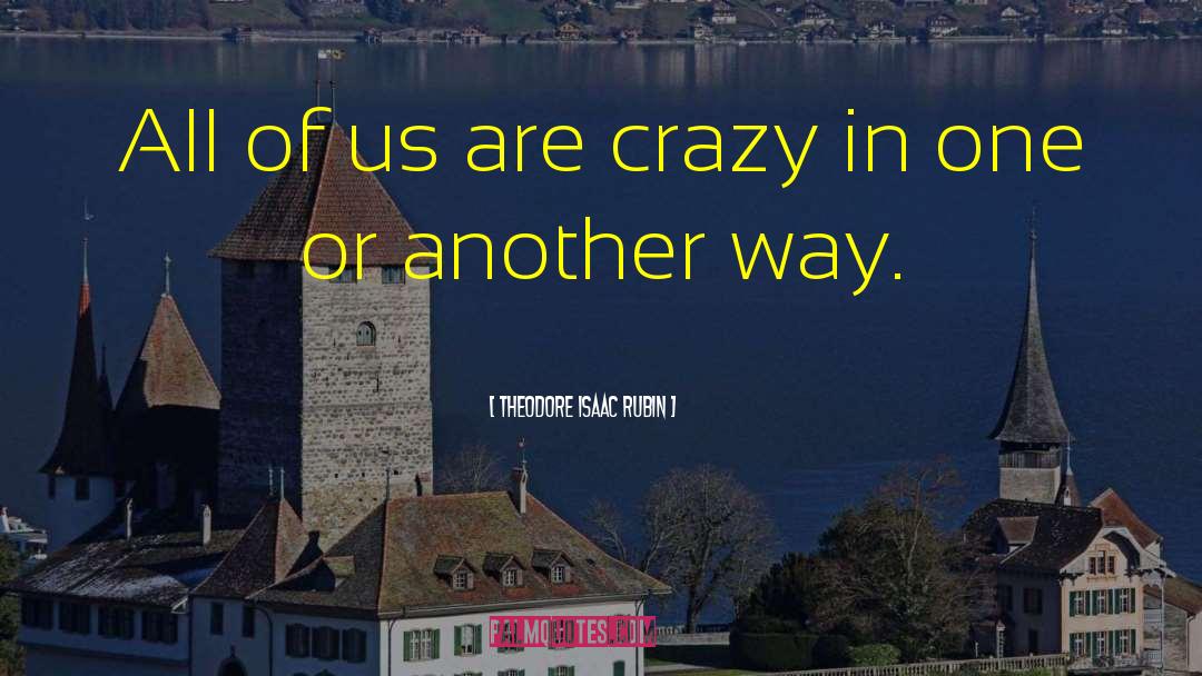 Theodore Isaac Rubin Quotes: All of us are crazy