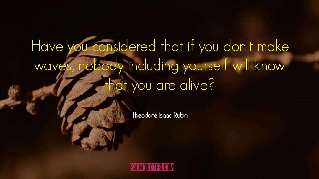 Theodore Isaac Rubin Quotes: Have you considered that if