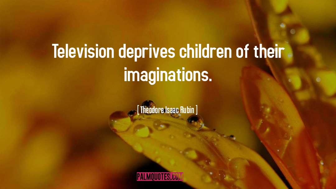 Theodore Isaac Rubin Quotes: Television deprives children of their