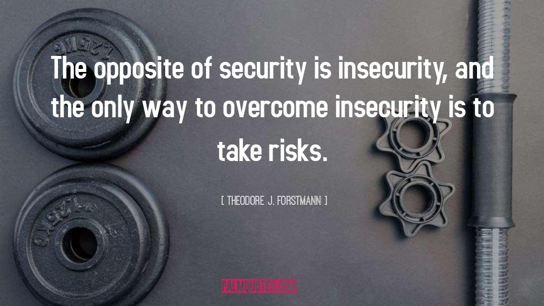 Theodore J. Forstmann Quotes: The opposite of security is