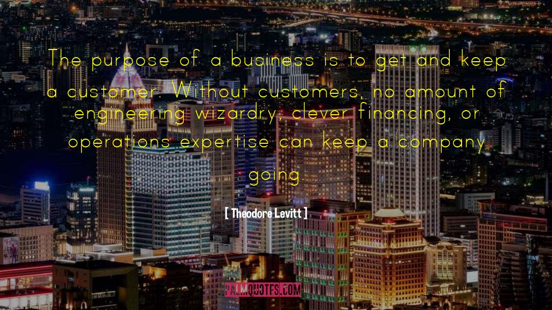 Theodore Levitt Quotes: The purpose of a business