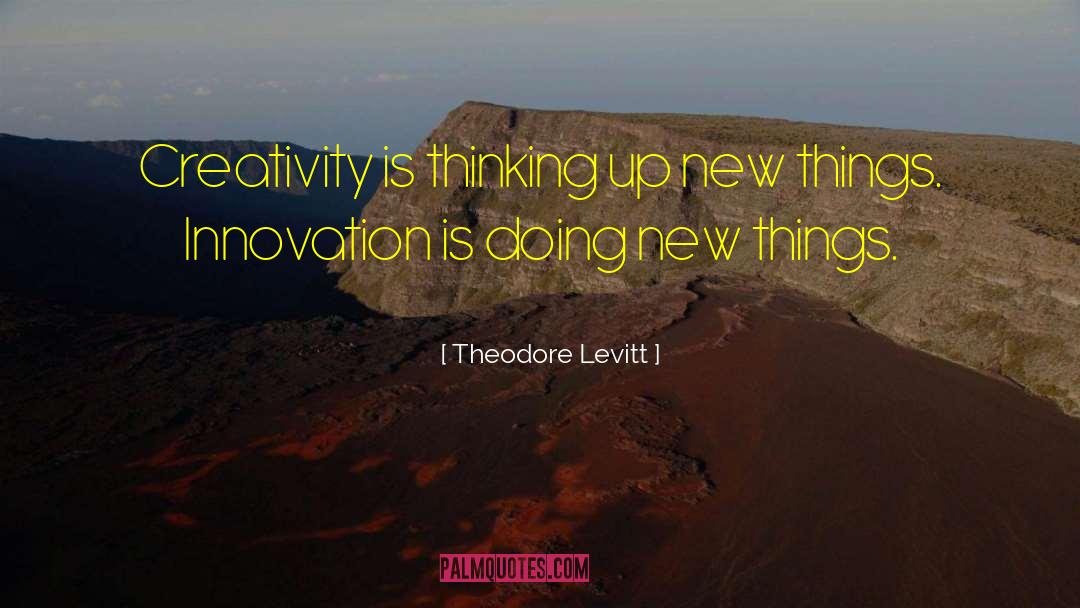 Theodore Levitt Quotes: Creativity is thinking up new
