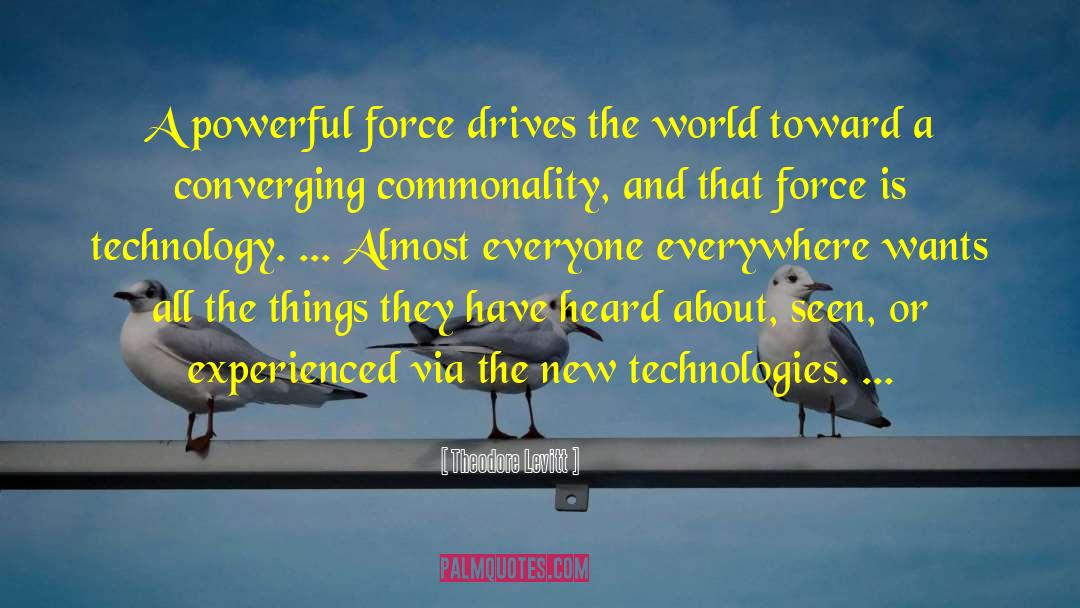 Theodore Levitt Quotes: A powerful force drives the