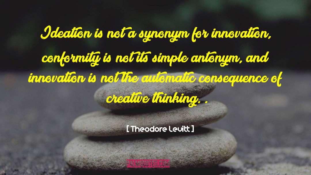 Theodore Levitt Quotes: Ideation is not a synonym