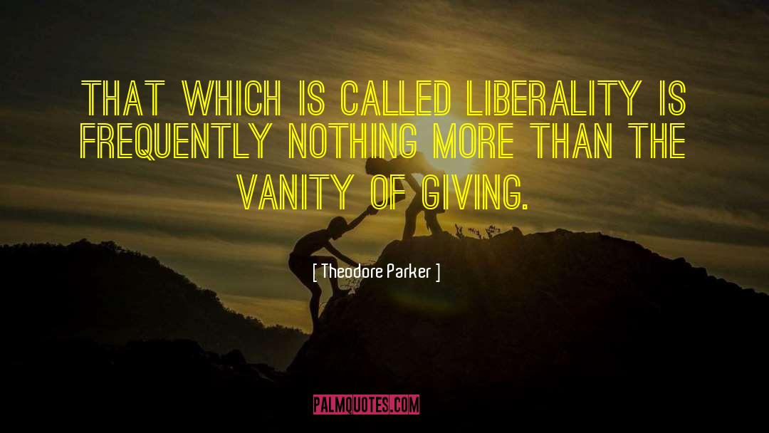 Theodore Parker Quotes: That which is called liberality