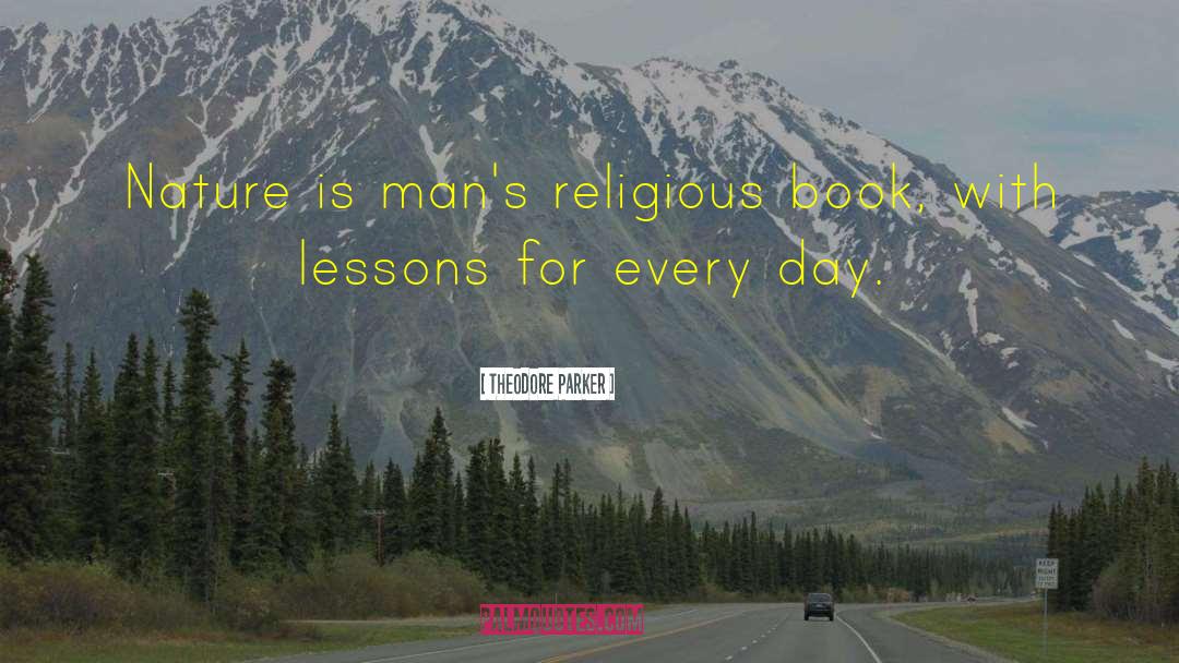 Theodore Parker Quotes: Nature is man's religious book,