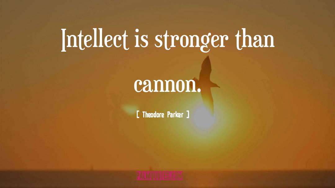 Theodore Parker Quotes: Intellect is stronger than cannon.