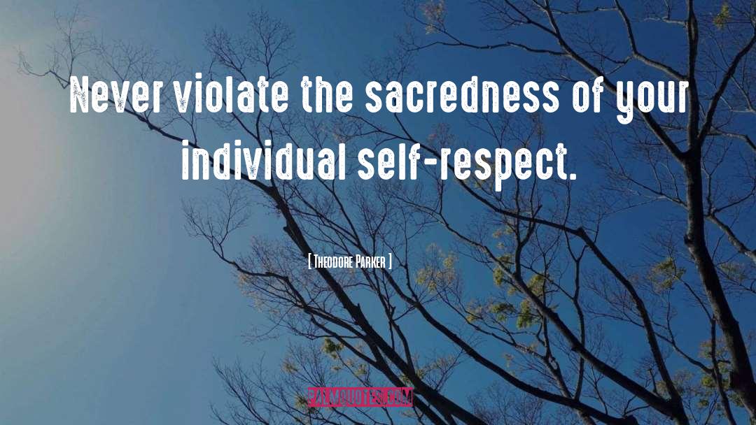Theodore Parker Quotes: Never violate the sacredness of