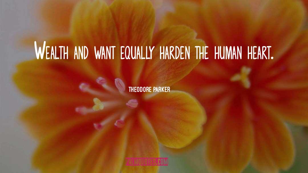 Theodore Parker Quotes: Wealth and want equally harden
