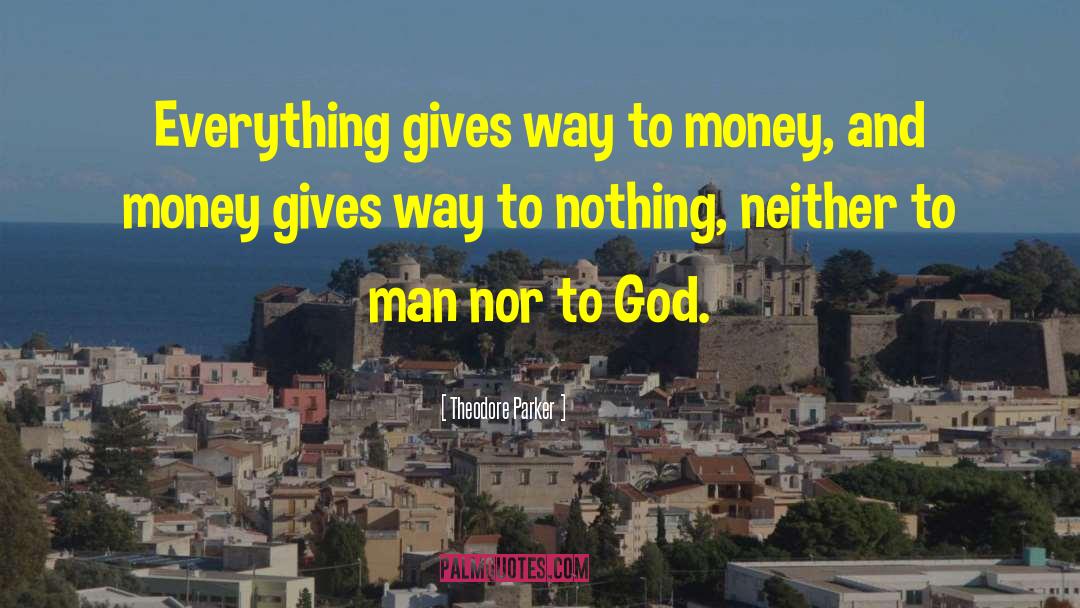 Theodore Parker Quotes: Everything gives way to money,