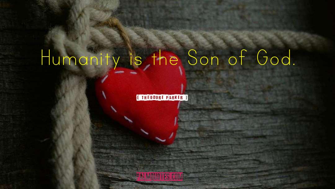 Theodore Parker Quotes: Humanity is the Son of