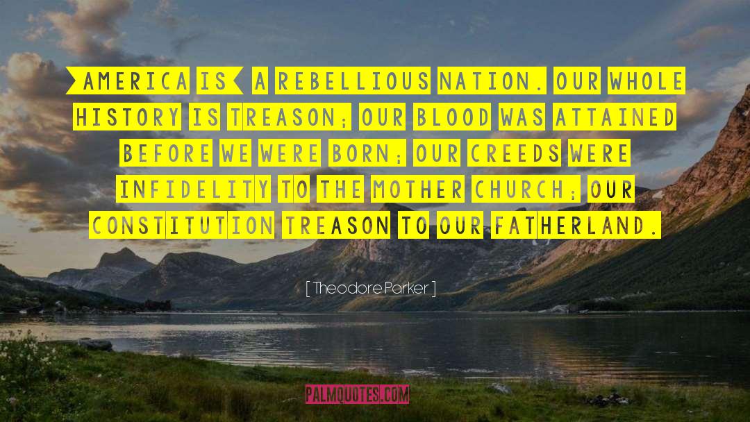 Theodore Parker Quotes: [America is] a rebellious nation.