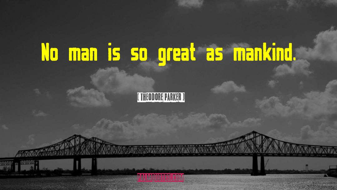 Theodore Parker Quotes: No man is so great