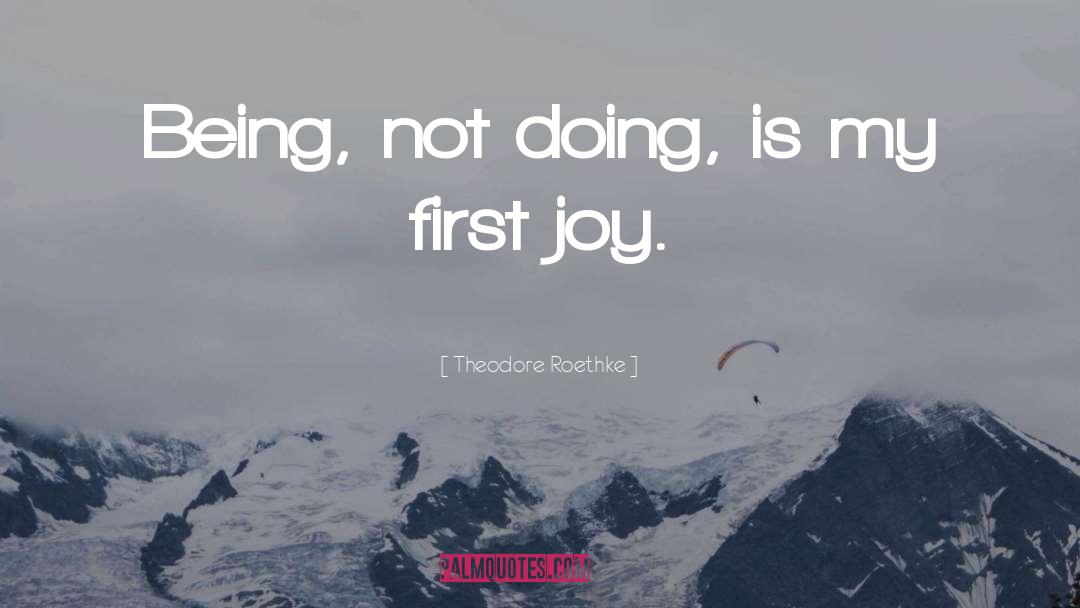 Theodore Roethke Quotes: Being, not doing, is my