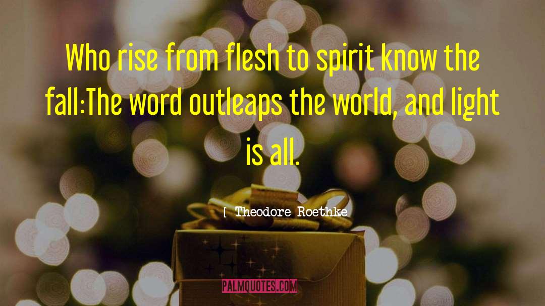 Theodore Roethke Quotes: Who rise from flesh to